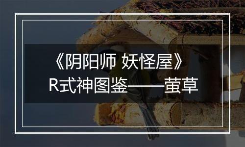 《阴阳师 妖怪屋》R式神图鉴——萤草