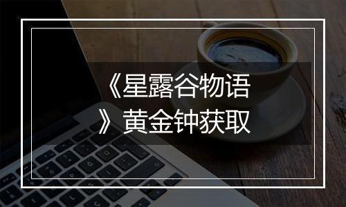 《星露谷物语》黄金钟获取