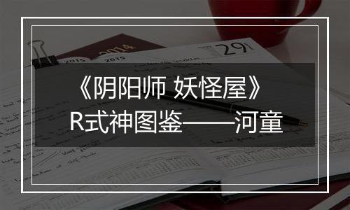 《阴阳师 妖怪屋》R式神图鉴——河童