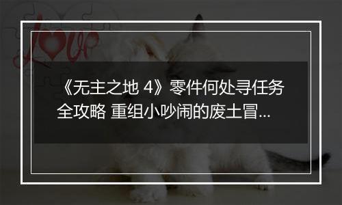 《无主之地 4》零件何处寻任务全攻略 重组小吵闹的废土冒险