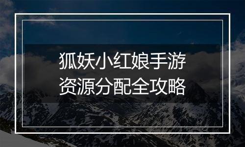 狐妖小红娘手游资源分配全攻略