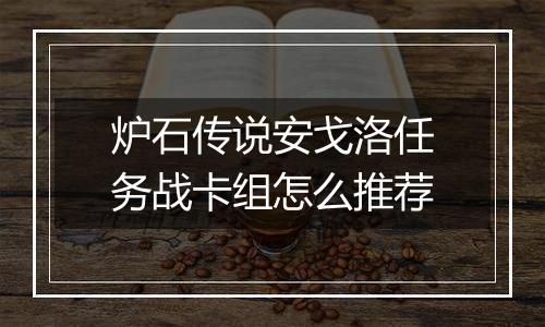炉石传说安戈洛任务战卡组怎么推荐