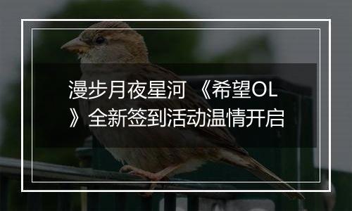 漫步月夜星河 《希望OL》全新签到活动温情开启