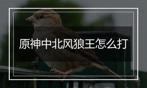 原神中北风狼王怎么打