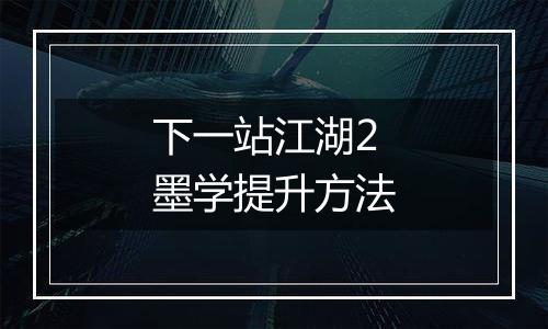 下一站江湖2墨学提升方法