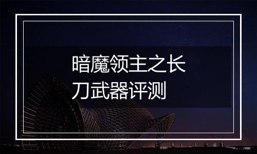 暗魔领主之长刀武器评测
