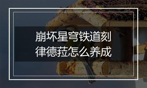 崩坏星穹铁道刻律德菈怎么养成