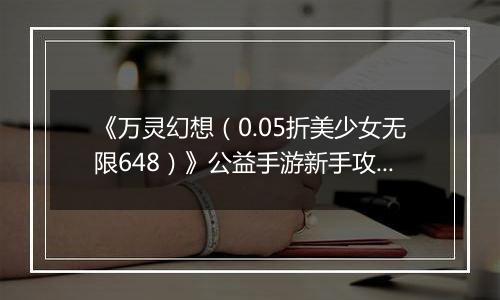 《万灵幻想（0.05折美少女无限648）》公益手游新手攻略