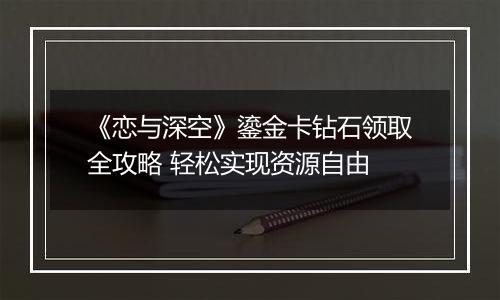 《恋与深空》鎏金卡钻石领取全攻略 轻松实现资源自由