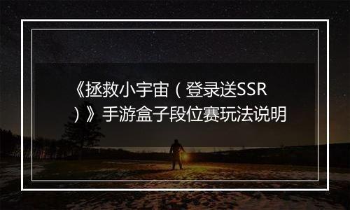 《拯救小宇宙（登录送SSR）》手游盒子段位赛玩法说明
