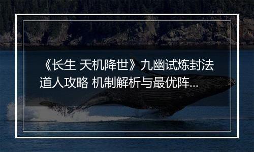 《长生 天机降世》九幽试炼封法道人攻略 机制解析与最优阵容推荐