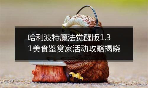 哈利波特魔法觉醒版1.31美食鉴赏家活动攻略揭晓