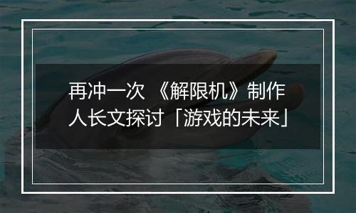 再冲一次 《解限机》制作人长文探讨「游戏的未来」