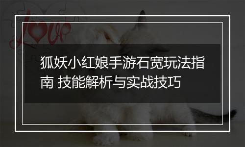 狐妖小红娘手游石宽玩法指南 技能解析与实战技巧