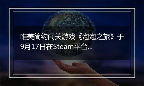 唯美简约闯关游戏《泡泡之旅》于9月17日在Steam平台正式发布