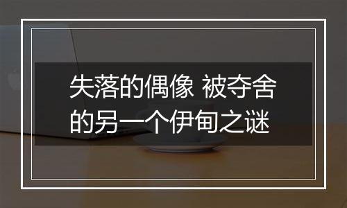 失落的偶像 被夺舍的另一个伊甸之谜