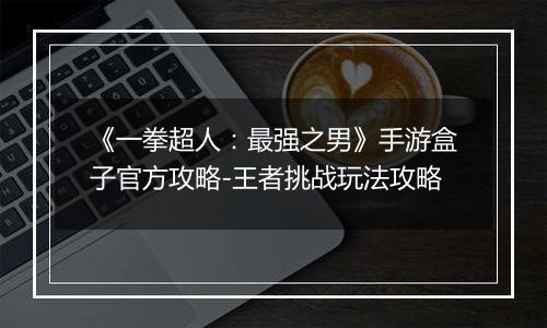 《一拳超人：最强之男》手游盒子官方攻略-王者挑战玩法攻略