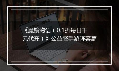 《魔镜物语（0.1折每日千元代充）》公益服手游阵容篇