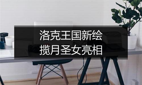 洛克王国新绘揽月圣女亮相