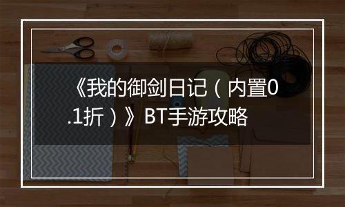 《我的御剑日记（内置0.1折）》BT手游攻略