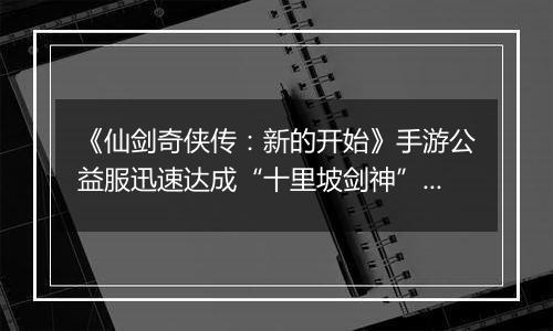 《仙剑奇侠传：新的开始》手游公益服迅速达成“十里坡剑神”？