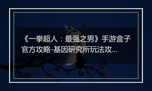 《一拳超人：最强之男》手游盒子官方攻略-基因研究所玩法攻略