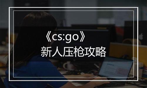 《cs:go》新人压枪攻略