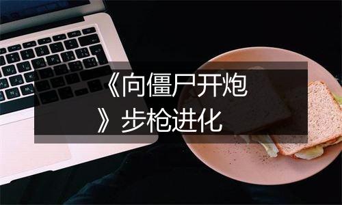 《向僵尸开炮》步枪进化