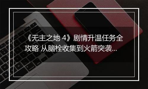 《无主之地 4》剧情升温任务全攻略 从脑栓收集到火箭突袭的狂欢指南