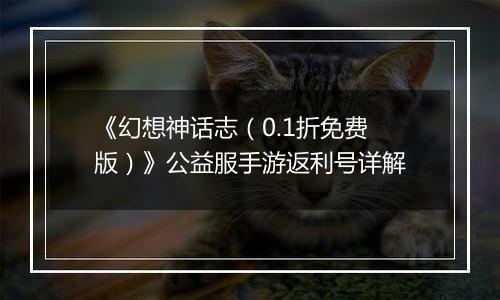 《幻想神话志（0.1折免费版）》公益服手游返利号详解