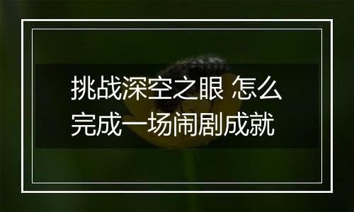 挑战深空之眼 怎么完成一场闹剧成就