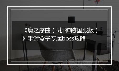 《魔之序曲（5折神跡国服版）》手游盒子专属boss攻略