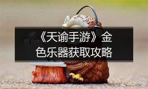《天谕手游》金色乐器获取攻略