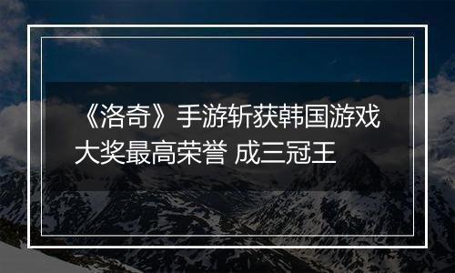 《洛奇》手游斩获韩国游戏大奖最高荣誉 成三冠王