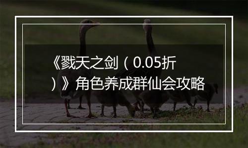 《戮天之剑（0.05折）》角色养成群仙会攻略