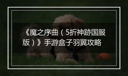 《魔之序曲（5折神跡国服版）》手游盒子羽翼攻略
