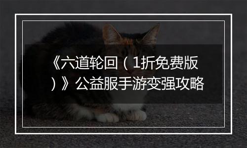 《六道轮回（1折免费版）》公益服手游变强攻略