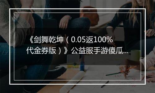 《剑舞乾坤（0.05返100%代金券版）》公益服手游傻瓜式战力提升攻略