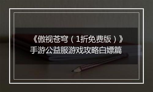《傲视苍穹（1折免费版）》手游公益服游戏攻略白嫖篇