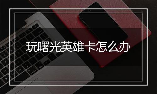 玩曙光英雄卡怎么办