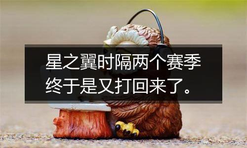 星之翼时隔两个赛季终于是又打回来了。