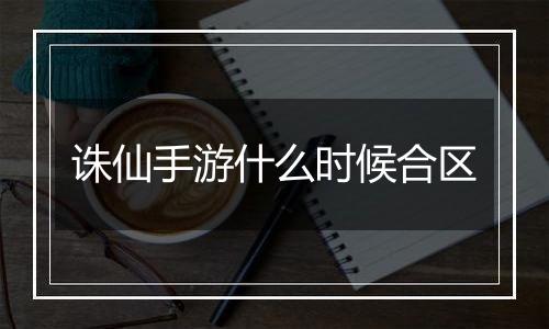 诛仙手游什么时候合区