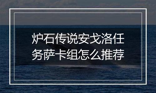 炉石传说安戈洛任务萨卡组怎么推荐