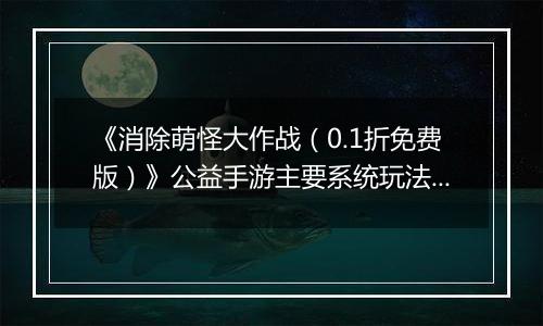 《消除萌怪大作战（0.1折免费版）》公益手游主要系统玩法攻略