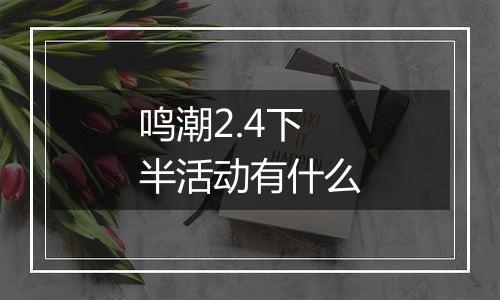 鸣潮2.4下半活动有什么