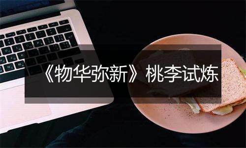 《物华弥新》桃李试炼