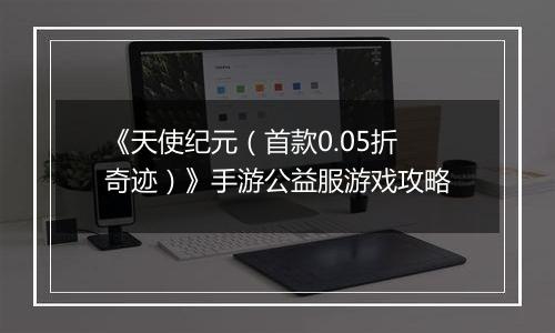 《天使纪元（首款0.05折奇迹）》手游公益服游戏攻略