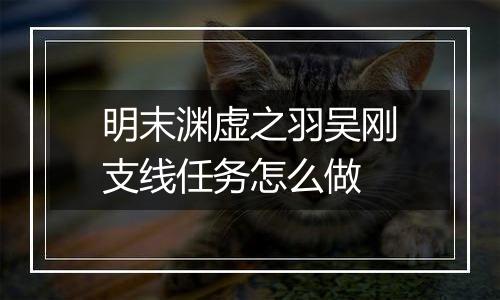 明末渊虚之羽吴刚支线任务怎么做