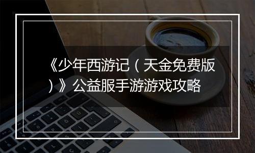 《少年西游记（天金免费版）》公益服手游游戏攻略