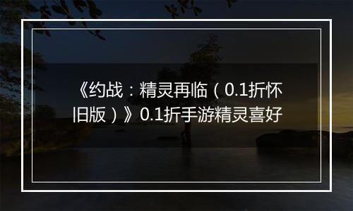 《约战：精灵再临（0.1折怀旧版）》0.1折手游精灵喜好